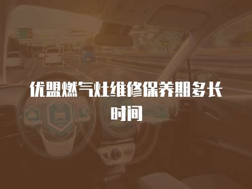 優盟燃氣灶維修保養期多長時間