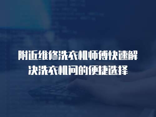 附近維修洗衣機(jī)師傅快速解決洗衣機(jī)問的便捷選擇