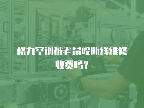 格力空調被老鼠咬斷線維修收費嗎？