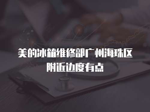 美的冰箱維修部廣州海珠區附近邊度有點
