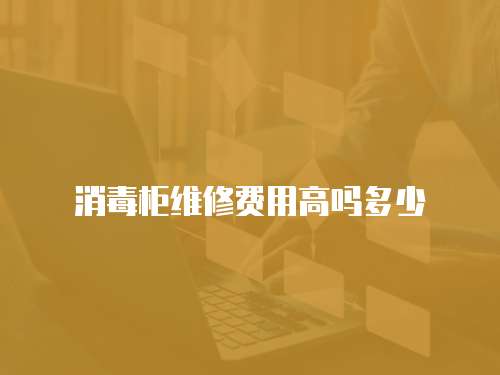 消毒柜維修費用高嗎多少