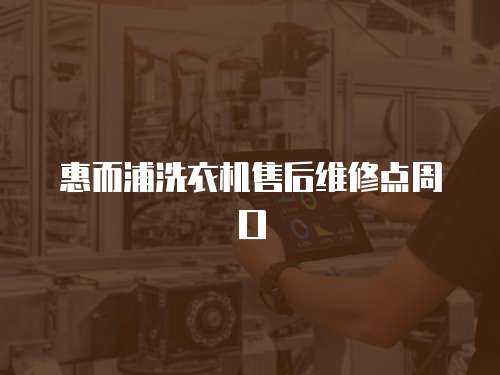 惠而浦洗衣機售后維修點周口