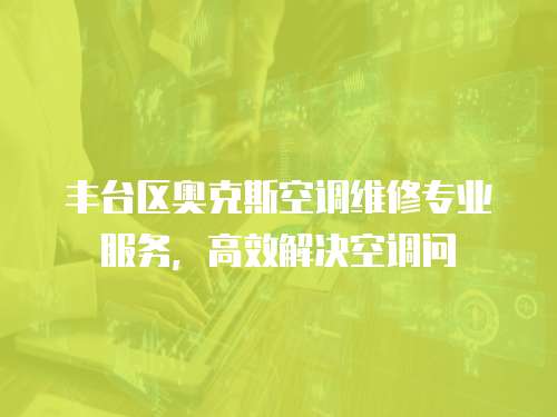 豐臺區(qū)奧克斯空調(diào)維修專業(yè)服務(wù)，高效解決空調(diào)問