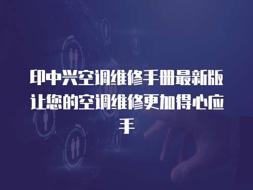 印中興空調(diào)維修手冊最新版讓您的空調(diào)維修更加得心應(yīng)手