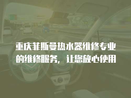 重慶菲斯曼熱水器維修專業(yè)的維修服務(wù)，讓您放心使用