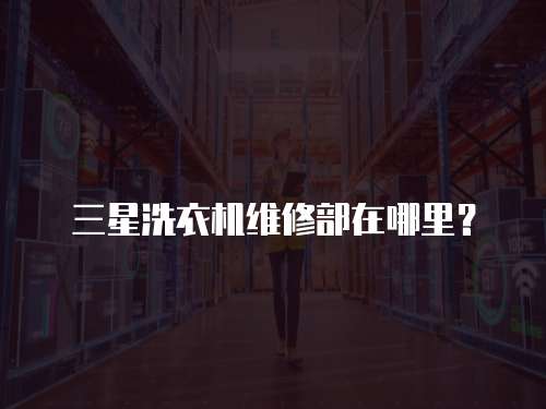 三星洗衣機維修部在哪里？
