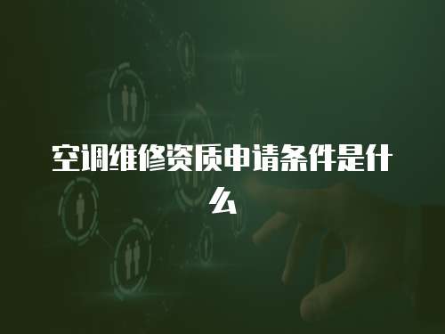 空調(diào)維修資質(zhì)申請(qǐng)條件是什么