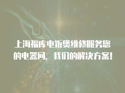 上海福庫電飯煲維修服務(wù)您的電器問，我們的解決方案！
