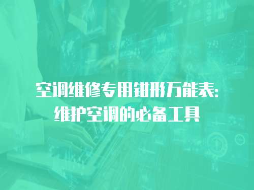 空調維修專用鉗形萬能表：維護空調的必備工具