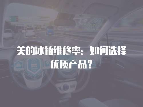 美的冰箱維修率：如何選擇優質產品？