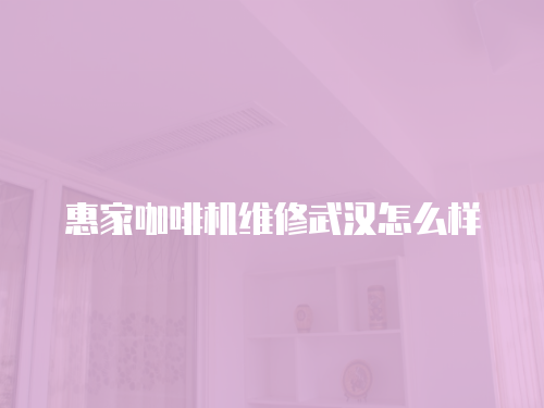 惠家咖啡機維修武漢怎么樣