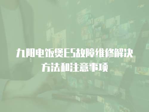 九陽電飯煲E5故障維修解決方法和注意事項
