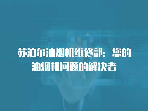 蘇泊爾油煙機維修部：您的油煙機問題的解決者