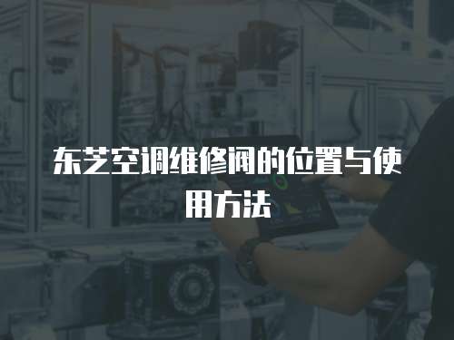 東芝空調維修閥的位置與使用方法