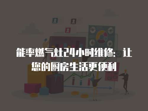 能率燃?xì)庠?4小時維修：讓您的廚房生活更便利