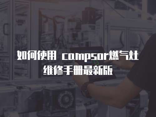 如何使用 campsor燃氣灶維修手冊最新版
