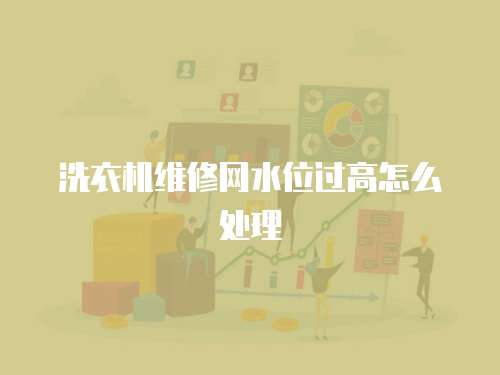 洗衣機(jī)維修網(wǎng)水位過高怎么處理