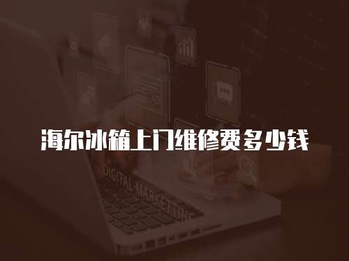 海爾冰箱上門維修費多少錢