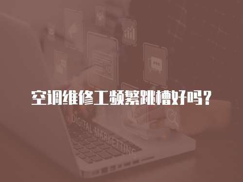 空調維修工頻繁跳槽好嗎？