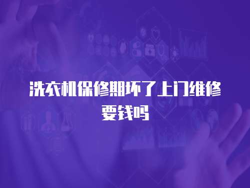 洗衣機保修期壞了上門維修要錢嗎