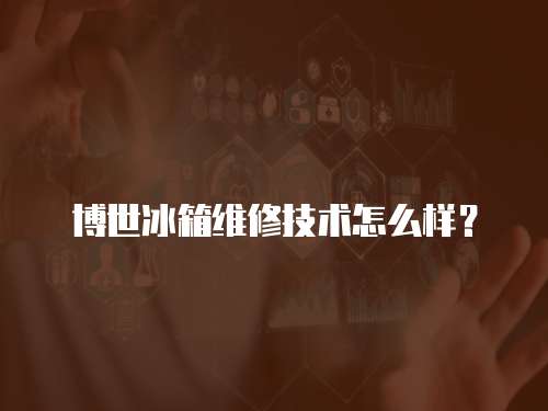 博世冰箱維修技術怎么樣？