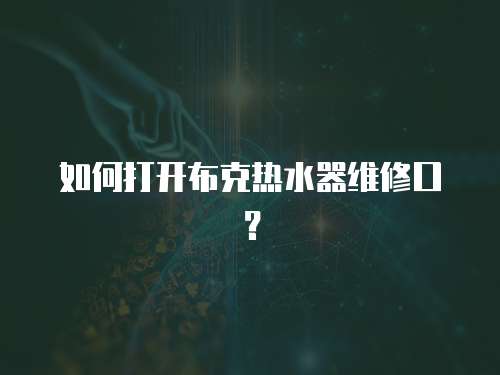 如何打開布克熱水器維修口？