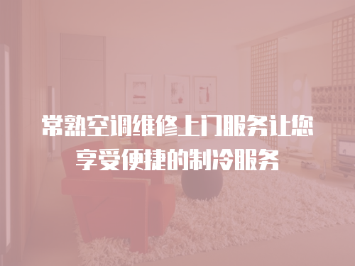 常熟空調(diào)維修上門服務(wù)讓您享受便捷的制冷服務(wù)
