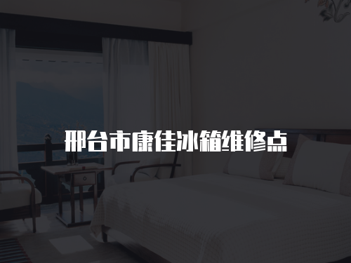 邢臺市康佳冰箱維修點