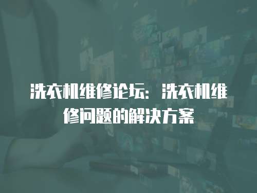 洗衣機維修論壇：洗衣機維修問題的解決方案