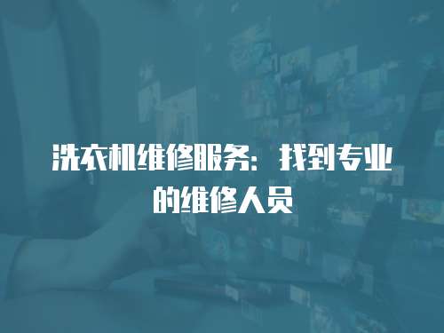 洗衣機維修服務：找到專業(yè)的維修人員
