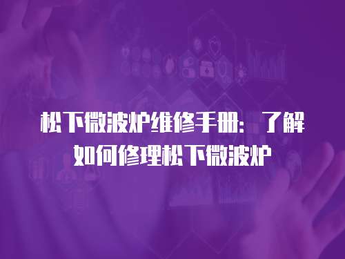 松下微波爐維修手冊：了解如何修理松下微波爐