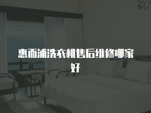 惠而浦洗衣機售后維修哪家好