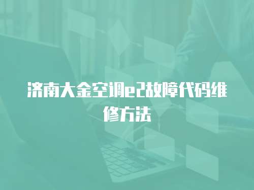 濟南大金空調e2故障代碼維修方法