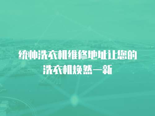 統帥洗衣機維修地址讓您的洗衣機煥然一新