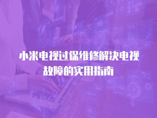 小米電視過保維修解決電視故障的實用指南