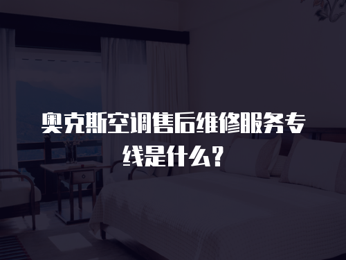 奧克斯空調售后維修服務專線是什么？