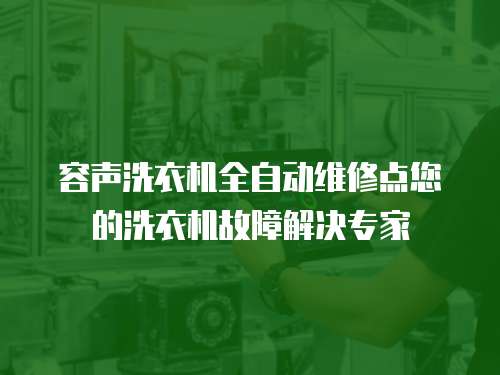 容聲洗衣機(jī)全自動維修點(diǎn)您的洗衣機(jī)故障解決專家