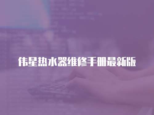 偉星熱水器維修手冊最新版