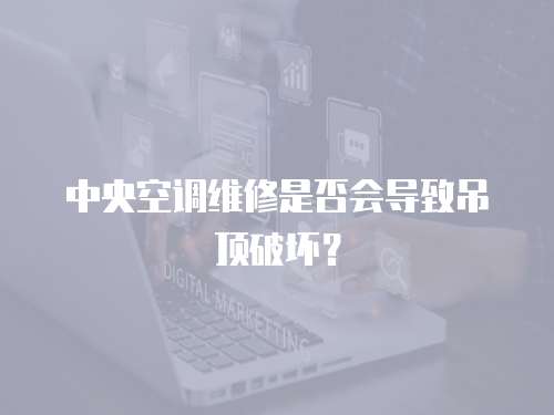 中央空調維修是否會導致吊頂破壞？