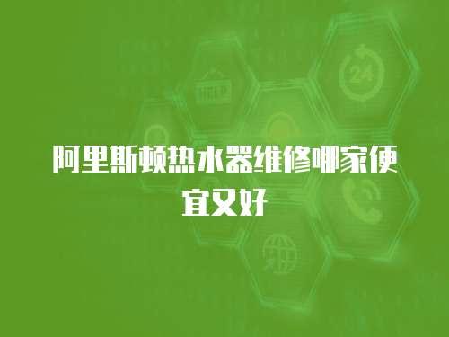 阿里斯頓熱水器維修哪家便宜又好