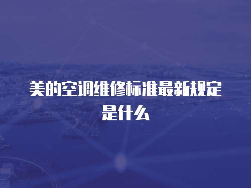 美的空調維修標準最新規定是什么