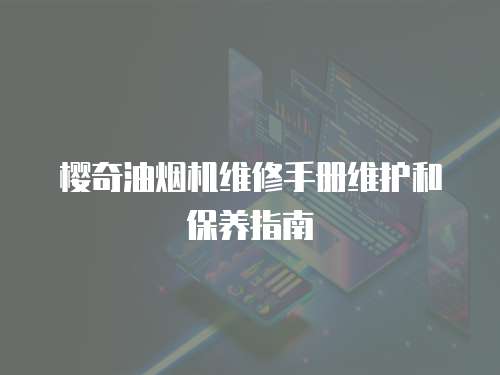 櫻奇油煙機維修手冊維護和保養指南