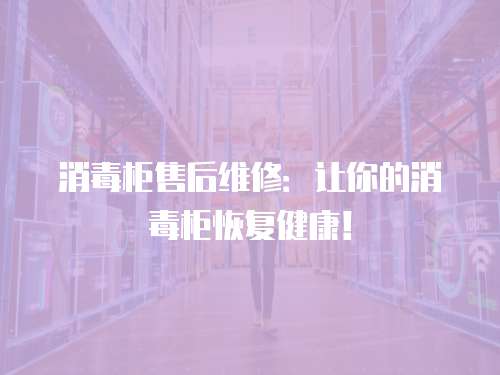 消毒柜售后維修：讓你的消毒柜恢復健康！