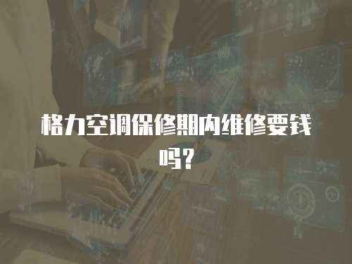 格力空調(diào)保修期內(nèi)維修要錢嗎？