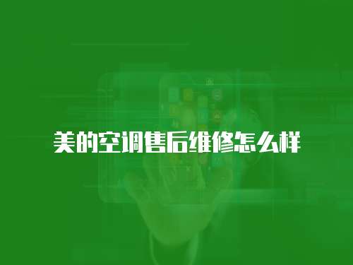 美的空調(diào)售后維修怎么樣