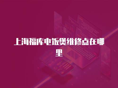 上海福庫電飯煲維修點在哪里