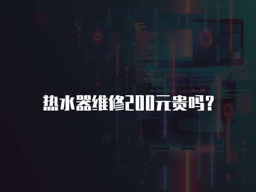 熱水器維修200元貴嗎？