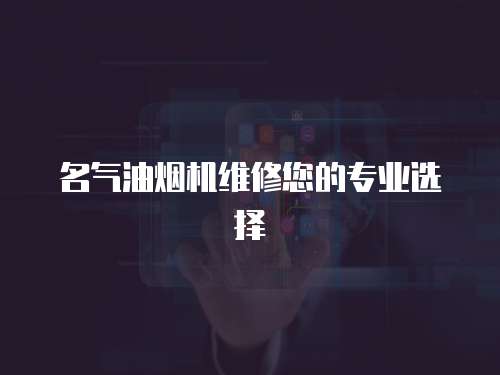 名氣油煙機(jī)維修您的專業(yè)選擇