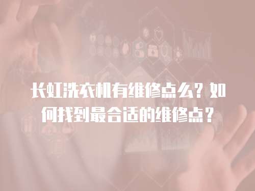 長虹洗衣機有維修點么？如何找到最合適的維修點？