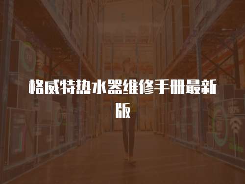 格威特?zé)崴骶S修手冊(cè)最新版